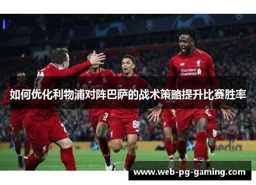 如何优化利物浦对阵巴萨的战术策略提升比赛胜率
