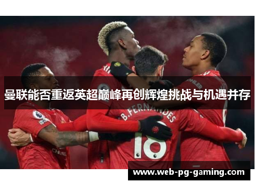 曼联能否重返英超巅峰再创辉煌挑战与机遇并存