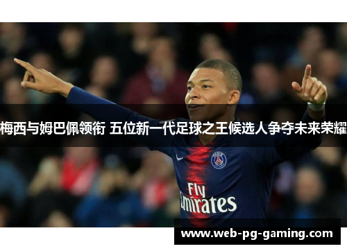 梅西与姆巴佩领衔 五位新一代足球之王候选人争夺未来荣耀