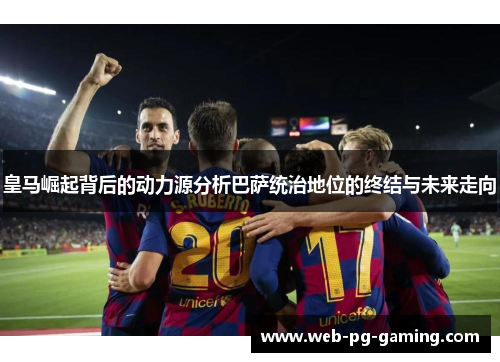 皇马崛起背后的动力源分析巴萨统治地位的终结与未来走向