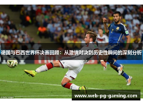 德国与巴西世界杯决赛回顾：从激情对决到历史性瞬间的深刻分析