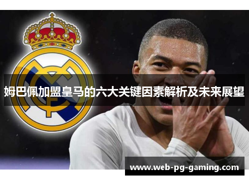 姆巴佩加盟皇马的六大关键因素解析及未来展望
