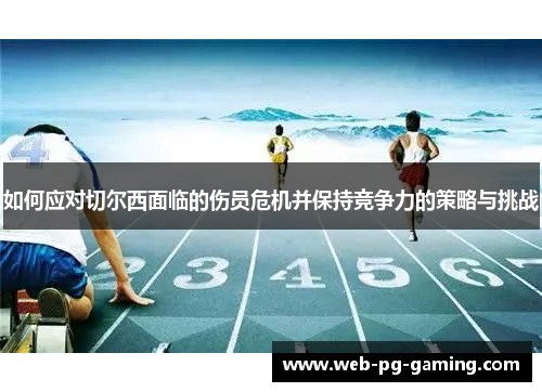 如何应对切尔西面临的伤员危机并保持竞争力的策略与挑战