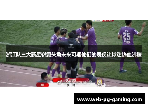 浙江队三大新星崭露头角未来可期他们的表现让球迷热血沸腾
