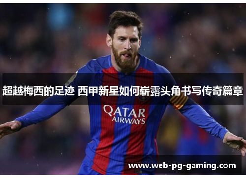 超越梅西的足迹 西甲新星如何崭露头角书写传奇篇章