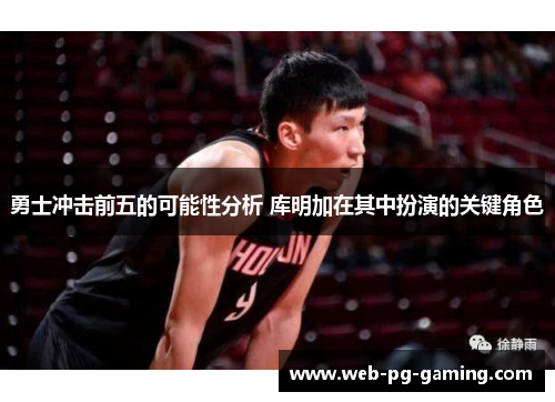 勇士冲击前五的可能性分析 库明加在其中扮演的关键角色