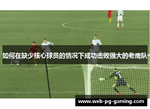 如何在缺少核心球员的情况下成功击败强大的老鹰队