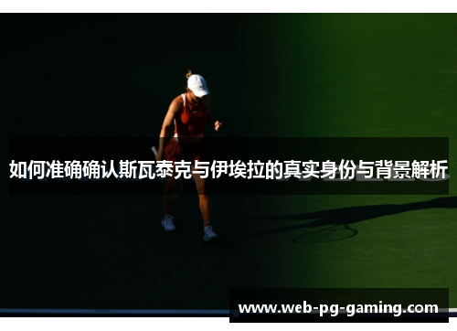 如何准确确认斯瓦泰克与伊埃拉的真实身份与背景解析