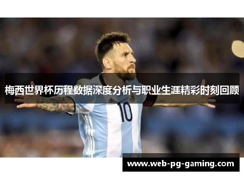 梅西世界杯历程数据深度分析与职业生涯精彩时刻回顾