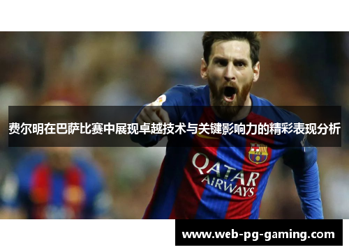 费尔明在巴萨比赛中展现卓越技术与关键影响力的精彩表现分析