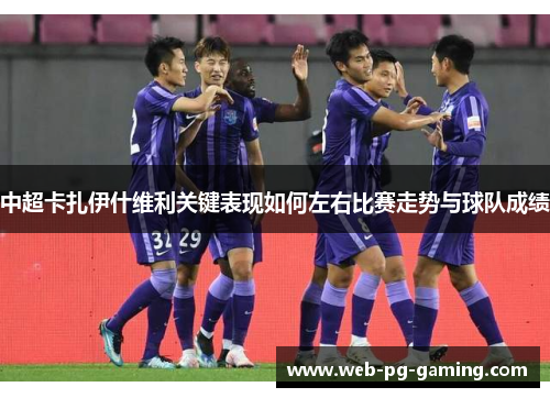 中超卡扎伊什维利关键表现如何左右比赛走势与球队成绩