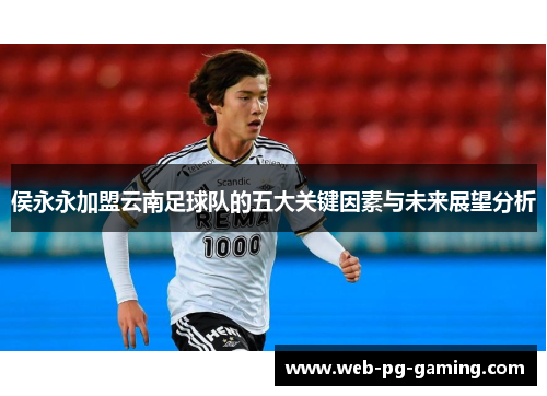 侯永永加盟云南足球队的五大关键因素与未来展望分析