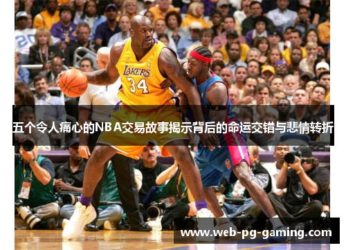五个令人痛心的NBA交易故事揭示背后的命运交错与悲情转折