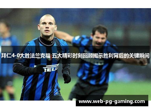 拜仁4-0大胜法兰克福 五大精彩时刻回顾揭示胜利背后的关键瞬间