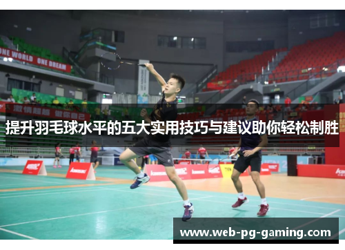 提升羽毛球水平的五大实用技巧与建议助你轻松制胜