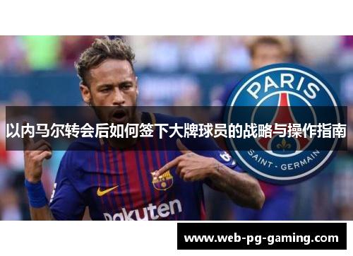 以内马尔转会后如何签下大牌球员的战略与操作指南