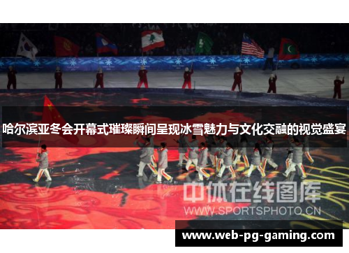 哈尔滨亚冬会开幕式璀璨瞬间呈现冰雪魅力与文化交融的视觉盛宴