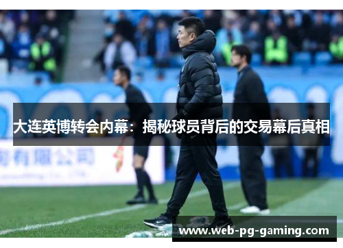 大连英博转会内幕：揭秘球员背后的交易幕后真相