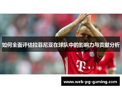 如何全面评估拉菲尼亚在球队中的影响力与贡献分析