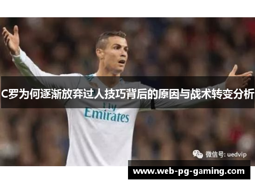 C罗为何逐渐放弃过人技巧背后的原因与战术转变分析