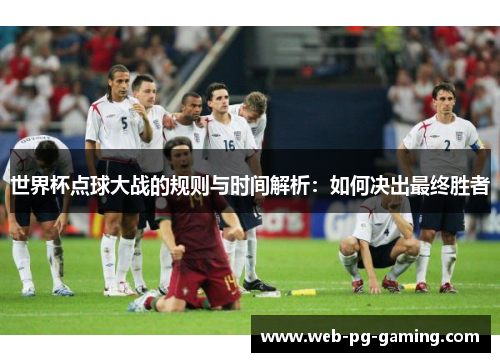世界杯点球大战的规则与时间解析：如何决出最终胜者