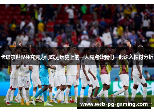 卡塔尔世界杯究竟为何成为历史上的一大亮点让我们一起深入探讨分析