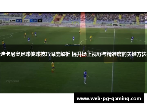 迪卡尼奥足球传球技巧深度解析 提升场上视野与精准度的关键方法