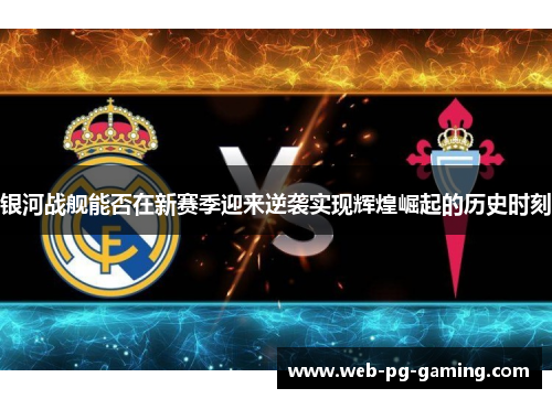 银河战舰能否在新赛季迎来逆袭实现辉煌崛起的历史时刻