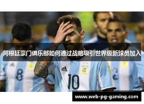 阿根廷豪门俱乐部如何通过战略吸引世界级新球员加入