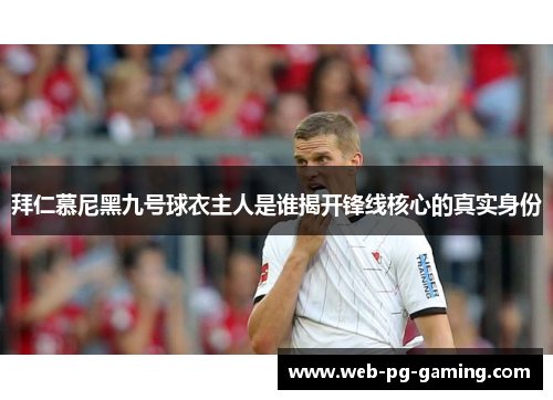 拜仁慕尼黑九号球衣主人是谁揭开锋线核心的真实身份