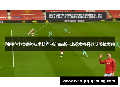 利用拉什福德的技术特点制定高效进攻战术提升球队整体表现