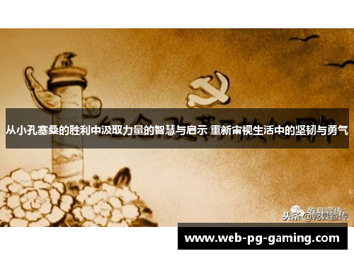 从小孔塞桑的胜利中汲取力量的智慧与启示 重新审视生活中的坚韧与勇气