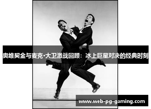 奥维契金与麦克·大卫激战回顾：冰上巨星对决的经典时刻