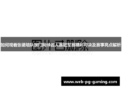 如何观看张德培队澳门网球名人赛冠军赛精彩对决及赛事亮点解析