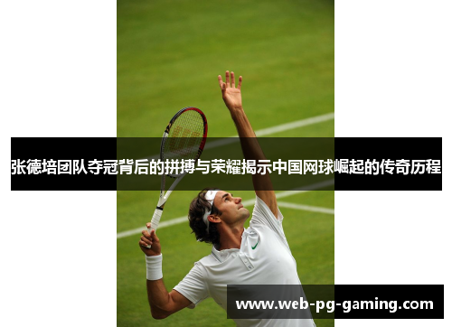 张德培团队夺冠背后的拼搏与荣耀揭示中国网球崛起的传奇历程 张德培团队夺冠背后的拼搏与荣耀揭示中国网球崛起的传奇历程