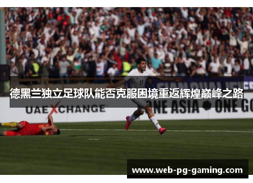 德黑兰独立足球队能否克服困境重返辉煌巅峰之路