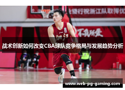 战术创新如何改变CBA球队竞争格局与发展趋势分析 战术创新如何改变CBA球队竞争格局与发展趋势分析