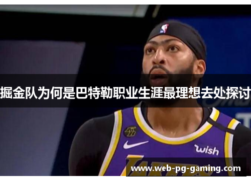 掘金队为何是巴特勒职业生涯最理想去处探讨 掘金队为何是巴特勒职业生涯最理想去处探讨