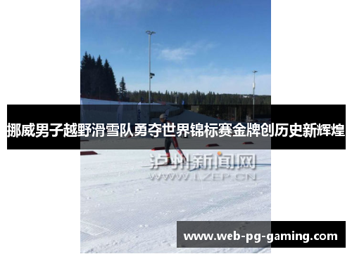 挪威男子越野滑雪队勇夺世界锦标赛金牌创历史新辉煌 挪威男子越野滑雪队勇夺世界锦标赛金牌创历史新辉煌