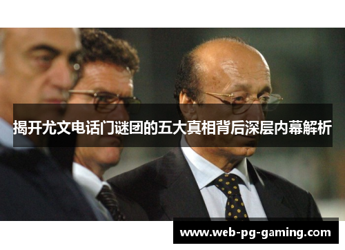 揭开尤文电话门谜团的五大真相背后深层内幕解析 揭开尤文电话门谜团的五大真相背后深层内幕解析