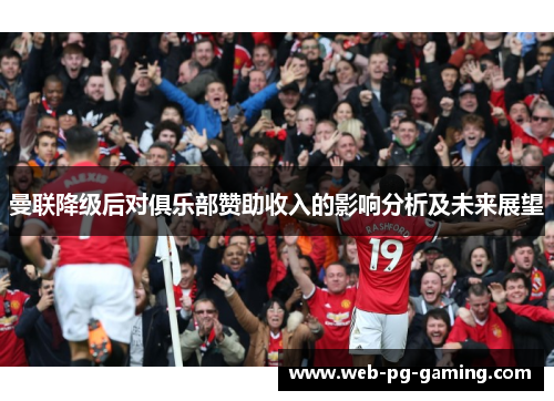 曼联降级后对俱乐部赞助收入的影响分析及未来展望 曼联降级后对俱乐部赞助收入的影响分析及未来展望