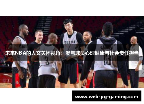 未来NBA的人文关怀视角:聚焦球员心理健康与社会责任担当 未来NBA的人文关怀视角:聚焦球员心理健康与社会责任担当