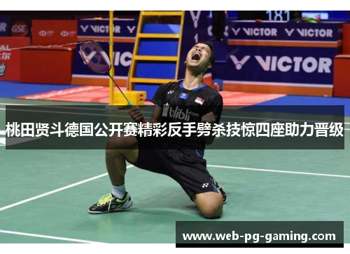 桃田贤斗德国公开赛精彩反手劈杀技惊四座助力晋级 桃田贤斗德国公开赛精彩反手劈杀技惊四座助力晋级