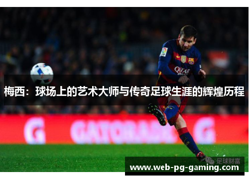 梅西:球场上的艺术大师与传奇足球生涯的辉煌历程 梅西:球场上的艺术大师与传奇足球生涯的辉煌历程