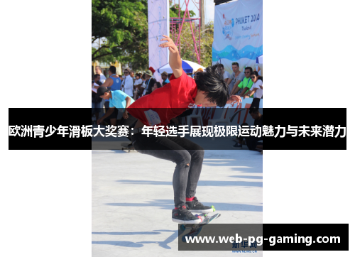 欧洲青少年滑板大奖赛:年轻选手展现极限运动魅力与未来潜力 欧洲青少年滑板大奖赛:年轻选手展现极限运动魅力与未来潜力