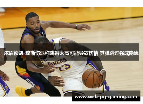 浓眉谈凯-琼斯伤退称跳得太高可能导致伤情 其弹跳过强成隐患