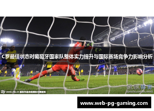 C罗最佳状态对葡萄牙国家队整体实力提升与国际赛场竞争力影响分析 C罗最佳状态对葡萄牙国家队整体实力提升与国际赛场竞争力影响分析