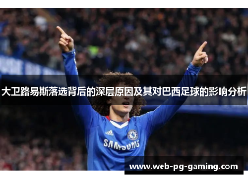 大卫路易斯落选背后的深层原因及其对巴西足球的影响分析