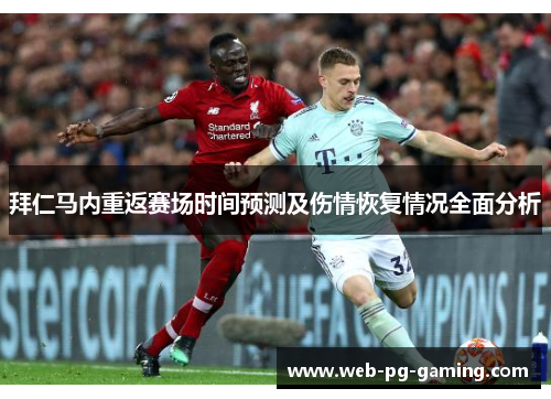 拜仁马内重返赛场时间预测及伤情恢复情况全面分析 拜仁马内重返赛场时间预测及伤情恢复情况全面分析