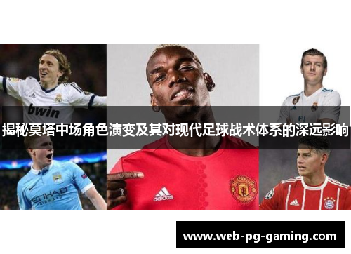 揭秘莫塔中场角色演变及其对现代足球战术体系的深远影响